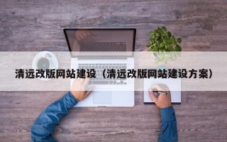 果洛清远改版网站建设（清远改版网站建设方案）
