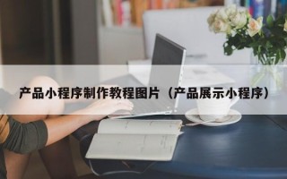 果洛产品小程序制作教程图片（产品展示小程序）