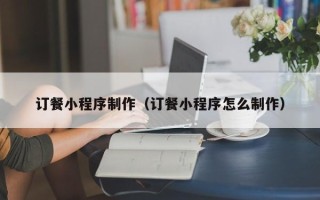 果洛订餐小程序制作（订餐小程序怎么制作）