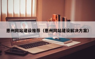 果洛惠州网站建设推荐（惠州网站建设解决方案）