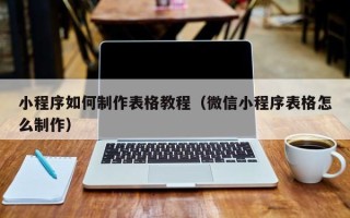 果洛小程序如何制作表格教程（微信小程序表格怎么制作）