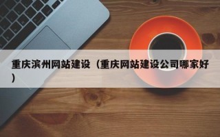 果洛重庆滨州网站建设（重庆网站建设公司哪家好）