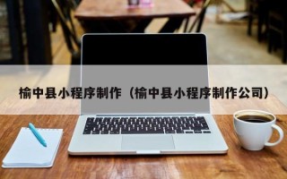 果洛榆中县小程序制作（榆中县小程序制作公司）