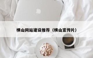 果洛横山网站建设推荐（横山宣传片）