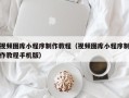 果洛视频图库小程序制作教程（视频图库小程序制作教程手机版）
