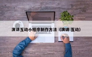 果洛演讲互动小程序制作方法（演讲 互动）